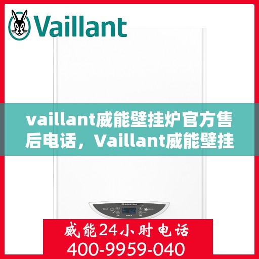 vaillant威能壁挂炉官方售后电话，Vaillant威能壁挂炉售后服务热线及官方维修电话