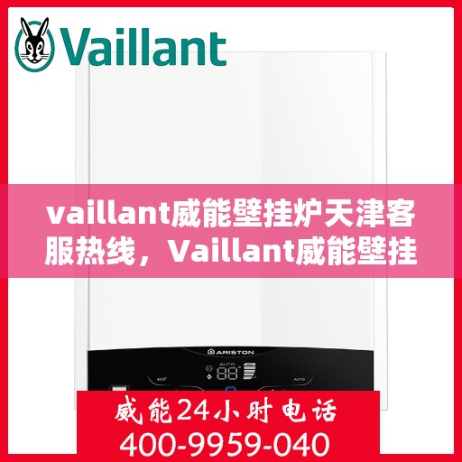 vaillant威能壁挂炉天津客服热线，Vaillant威能壁挂炉天津客服热线，专业解答，贴心服务