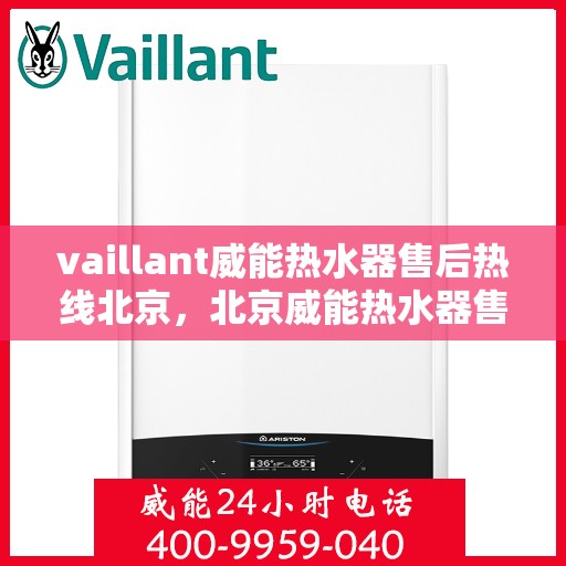 vaillant威能热水器售后热线北京，北京威能热水器售后服务中心热线，专业维修与技术支持