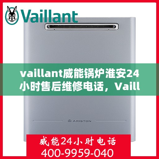 vaillant威能锅炉淮安24小时售后维修电话，Vaillant威能锅炉淮安全天候售后维修服务热线