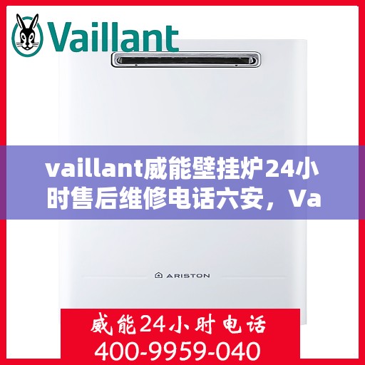 vaillant威能壁挂炉24小时售后维修电话六安，Vaillant威能壁挂炉六安地区全天候售后维修服务热线