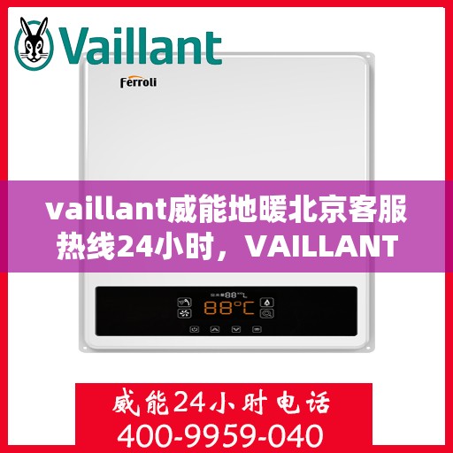 vaillant威能地暖北京客服热线24小时，VAILLANT威能地暖北京全天候客服热线，贴心服务随时在线